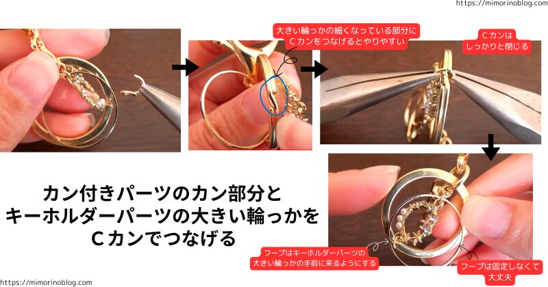 カン付きパーツのカン部分とキーホルダーパーツの大きい輪っかをＣカンでつなげる。
このとき、大きい輪っかの細くなっている部分にＣカンをつなげるとやりやすい。
Ｃカンはしっかりと閉じる。
☑フープはつなげなくてもＯＫ
☑フープはキーホルダーパーツの大きい輪っかの手前に来るようにする