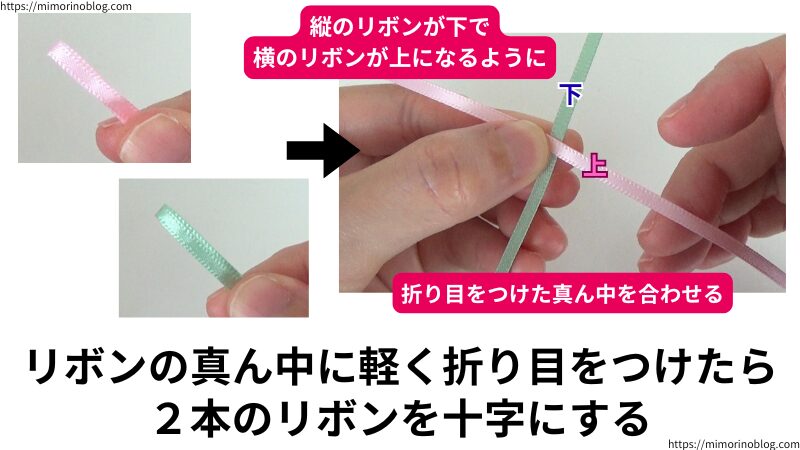 ２本のリボンの真ん中にそれぞれ軽く折り目をつけたら、折り目をつけた真ん中を合わせながらリボンを十字にします。
このとき、縦のリボンが下、横のリボンが上になるように十字にしてください。