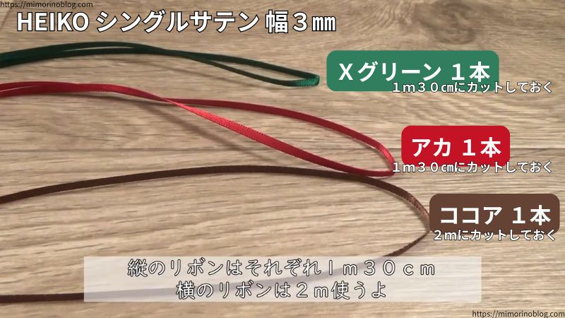 今回使うリボンはHEIKO シングルサテン 幅3㎜のリボンになります。
色はXグリーン1本、アカ1本、ココア1本、合計3本のリボンを使っていきます。
Xグリーンとアカは1m30㎝に、ココアは2mにそれぞれカットしておいてください。
