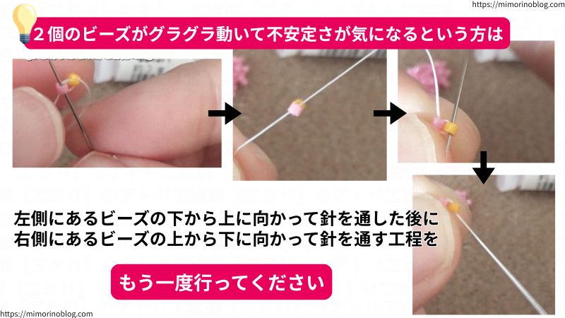 ２個のビーズがグラグラと動いて気になるなぁという方は、左側にあるビーズの下から上に向かって針を通した後に、右側にあるビーズの上から下に向かって針を通す工程をもう一度行ってください。