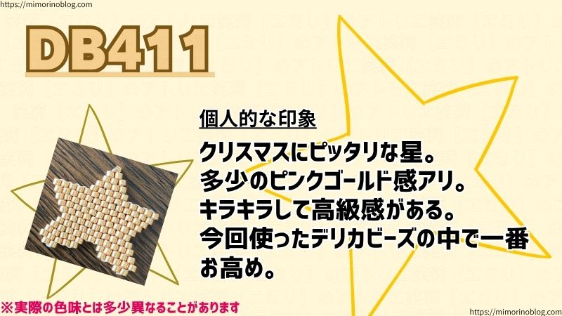 DB411
個人的な印象
クリスマスにピッタリな星。
多少のピンクゴールド感アリ。
キラキラして高級感がある。
今回使ったデリカビーズの中で一番お高め。でもあると嬉しい色。
※実際の色味とは多少異なることがあります