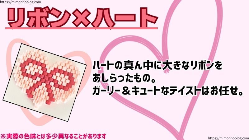 リボン×ハート
ハートの真ん中に大きなリボンを
あしらったもの。
ガーリー＆キュートなテイストはお任せ。
※実際の色味とは多少異なることがあります