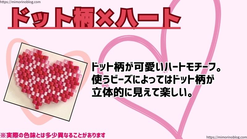 ドット柄×ハート
ドット柄が可愛いハートモチーフ。
使うビーズによってはドット柄が
立体的に見えて楽しい。
※実際の色味とは多少異なることがあります