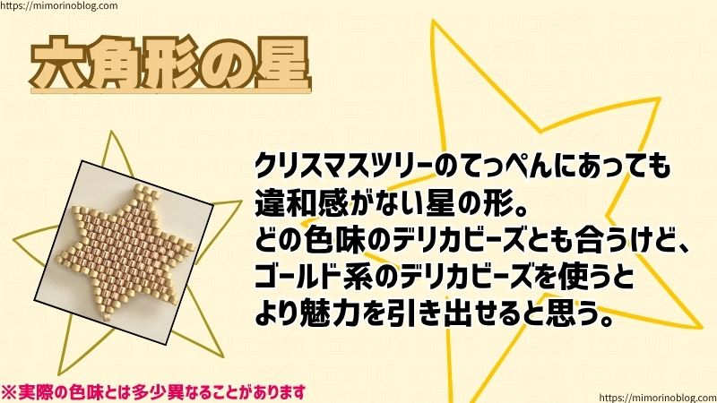 六角形の星
クリスマスツリーのてっぺんにあっても違和感がない星の形。
どの色味のデリカビーズとも合いますが、ゴールド系のデリカビーズを使うとより魅力を引き出せると思います。
デリカビーズ1色だけだと形が若干ぼやけがちだから、輪郭をハッキリとさせるのがオススメです。
今回の作品で使用したビーズは、MIYUKIのデリカビーズ DB411(星本体部分)、DB1153(輪郭部分)になります。
※実際の色味とは多少異なることがあります